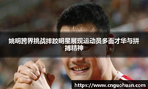 姚明跨界挑战摔跤明星展现运动员多面才华与拼搏精神