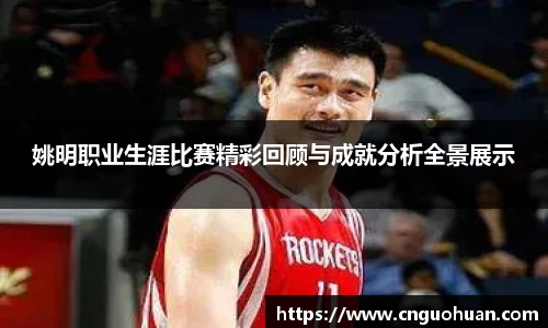 姚明职业生涯比赛精彩回顾与成就分析全景展示
