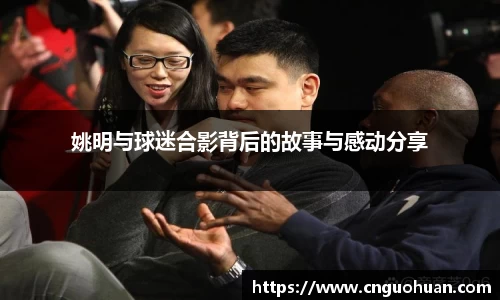 姚明与球迷合影背后的故事与感动分享