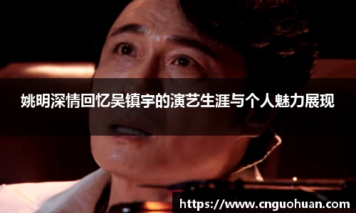 姚明深情回忆吴镇宇的演艺生涯与个人魅力展现