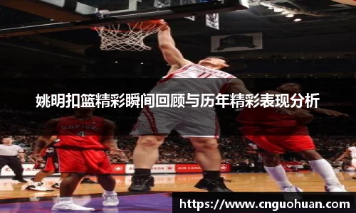 姚明扣篮精彩瞬间回顾与历年精彩表现分析