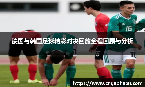 哈哈体育德国与韩国足球精彩对决回放全程回顾与分析