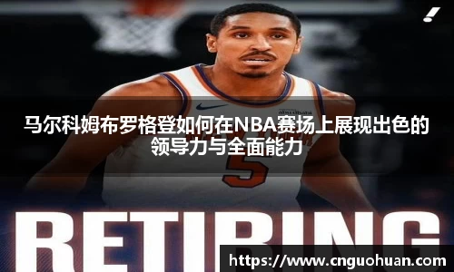 哈哈体育马尔科姆布罗格登如何在NBA赛场上展现出色的领导力与全面能力