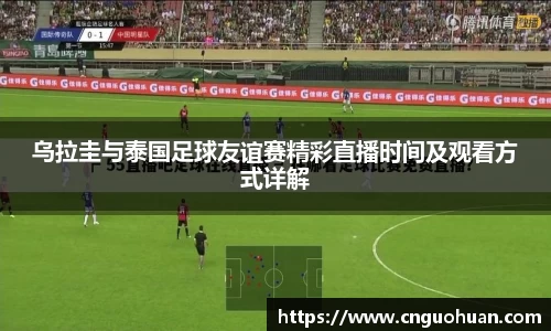 哈哈体育乌拉圭与泰国足球友谊赛精彩直播时间及观看方式详解