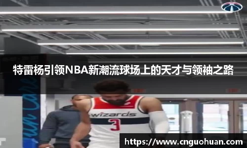 哈哈体育特雷杨引领NBA新潮流球场上的天才与领袖之路