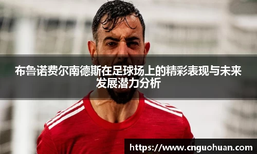 哈哈体育布鲁诺费尔南德斯在足球场上的精彩表现与未来发展潜力分析