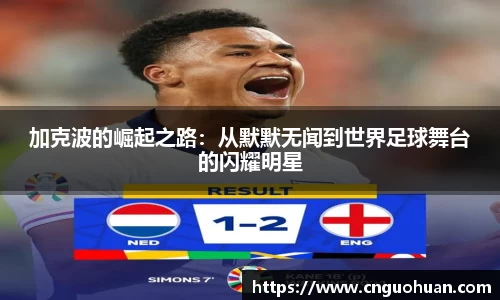 加克波的崛起之路：从默默无闻到世界足球舞台的闪耀明星